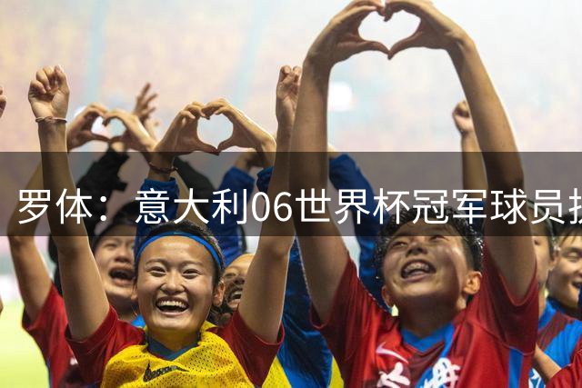 罗体：意大利06世界杯冠军球员执教胜率仅43%，卡纳瓦罗成绩最好